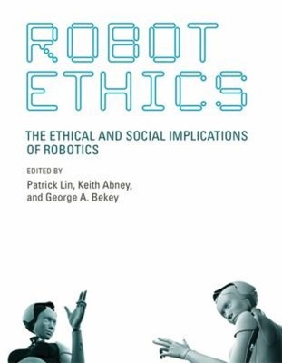 Robot Ethics : The Ethical and Social Implications of Robotics Ha