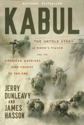 Kabul: The Untold Story of Biden's Fiasco and the American Warriors Who Fought