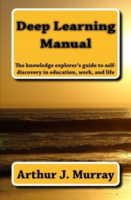 DEEP LEARNING MANUAL: THE KNOWLEDGE EXPLORER'S GUIDE TO By Arthur J Murray *NEW*