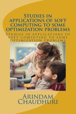 Studies in applications of soft computing to some optimization problems by Arind