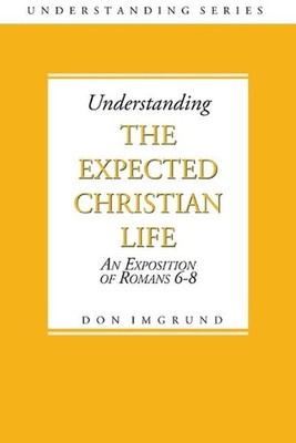Understanding The Expected Christian Life: An Exposition of Romans 6-8 by Don Im
