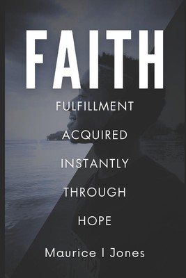 Faith: Fulfillment Acquired Instantly Through Hope by Maurice I. 