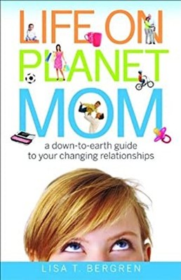 Life on Planet Mom : A Down-to-Earth Guide to Your Changing Relat