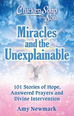 Chicken Soup for the Soul: Miracles and the Unexplainable by Amy Newmark