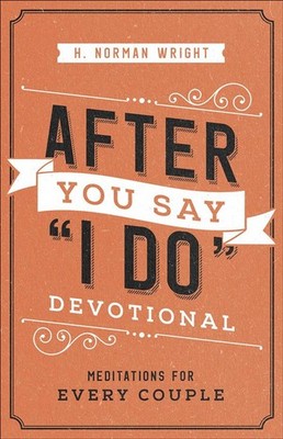 After You Say ''I Do'' Devotional: Meditations for Every Couple by H. Norman Wrigh