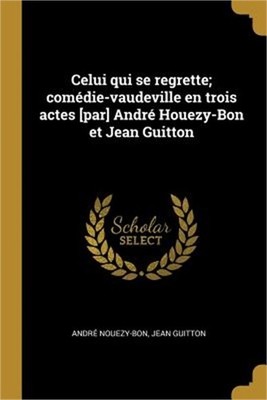 Celui qui se regrette; com�die-vaudeville en trois actes [par] Andr� Houezy-Bon