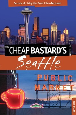 Cheap Bastard's Guide to Seattle: Secrets Of Living The Good LifeFor Less!