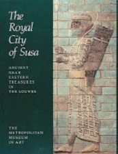 The Royal City of Susa : Ancient Near Eastern Treasures in the Lo