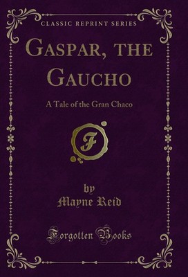 Gaspar, the Gaucho: A Tale of the Gran Chaco (Classic Reprint)