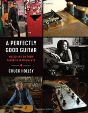 A PERFECTLY GOOD GUITAR: MUSICIANS ON THEIR FAVORITE By Chuck Holley - Hardcover