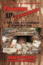 Paranormal Uncensored: A Raw Look at Louisiana Ghost Hunting by Brad Duplechien 