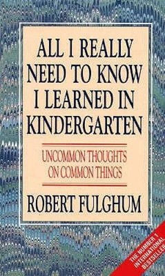All I Really Need to Know I Learned in Kindergarten: Uncommon Thoughts on - GOOD