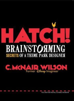 Hatch!: Brainstorming Secrets of a Theme Park Designer by C. McNair Wilson