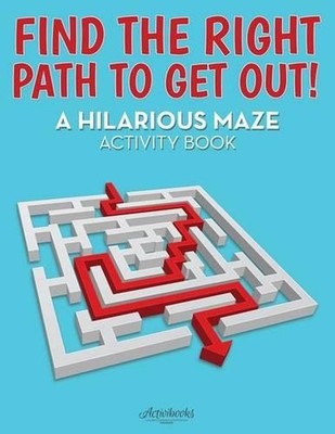 Find the Right Path to Get Out! A Hilarious Maze Activity Book by Activibooks (E
