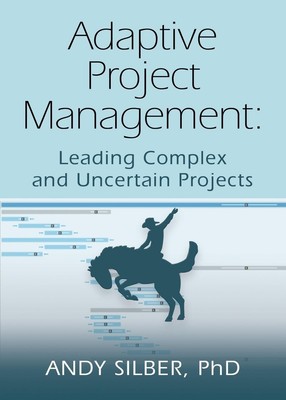ADAPTIVE PROJECT MANAGEMENT Leading Complex and Uncertain Projects Andy Silber