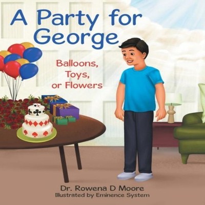A Party for George Balloons Toys or Flowers Dr. Rowena D. Moore P