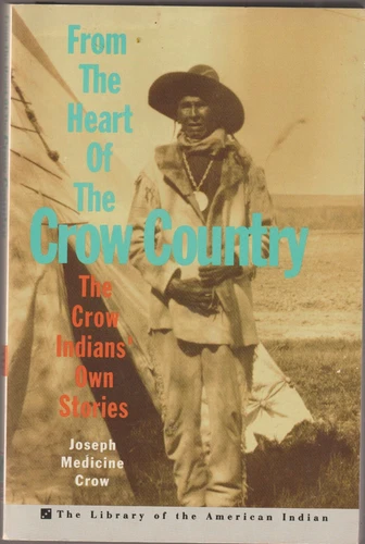 From the Heart of the Crow Country The Crow Indians' Own Stories