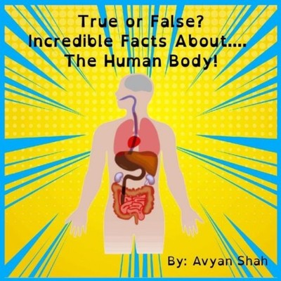 True or False? Incredible Facts Human Body! Avyan Shah Paperback