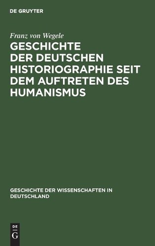 Franz Von Wegel Geschichte Der Deutschen Historiographie Seit Dem Auf (Hardback)