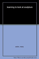 Learning to Look at Sculpture, Acton, Mary