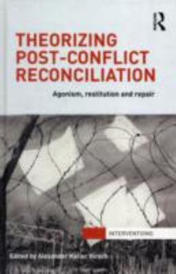 Theorizing Post-Conflict Reconciliation : Agonism, Restitution and Repair, Ha...