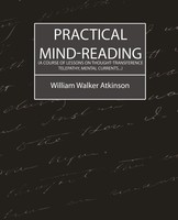 Walker Atkinson William Walker Atkinson (U. A.) | Practical Mind-Reading (A...