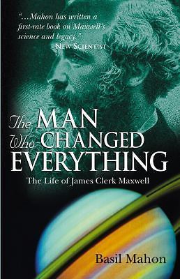 Man Who Changed Everything : The Life of James Clerk Maxwell by Basil Mahon ...
