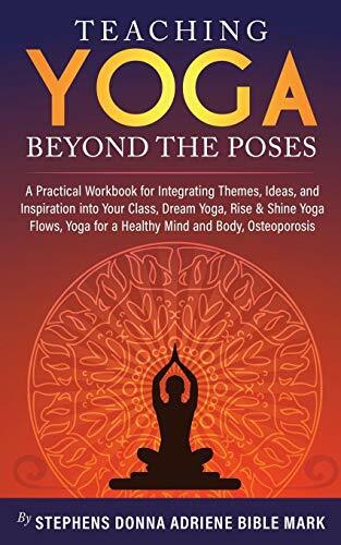 Teaching Yoga Beyond the Poses : A Practical Workbook for ...