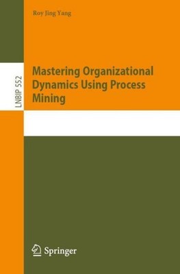 Mastering Organizational Dynamics Using Process Mining Roy Jing Yang