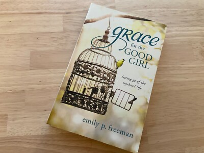 Grace for the Good Girl : Letting Go of the Try-Hard Life by Emily Freeman