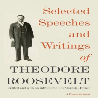 Selected Speeches and Writings of Theodore Roosevelt Theodore Roo