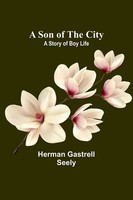 A Son Of The City; A Story Of Boy Life | Herman Gastrell Seely | Taschenbuch