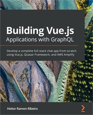 Building Vue.js Applications with GraphQL: Develop a complete full-stack chat ap