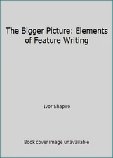 The Bigger Picture: Elements of Feature Writing by Ivor Shapiro