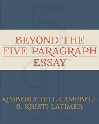 Beyond the Five Paragraph Essay Kimberly, Latimer, Kristi Campbel