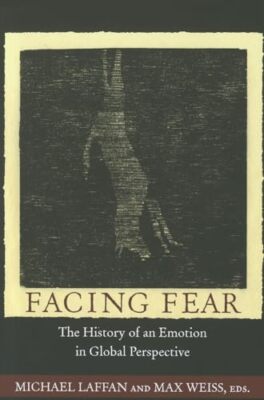 Facing Fear: The History of an Emotion in Global Perspective