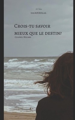Crois-tu savoir mieux que le destin: Colonel Meliani by Idir Boukellal (French) 