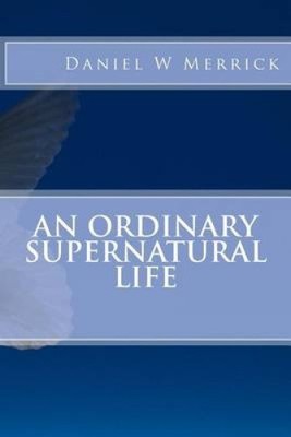 An Ordinary Supernatural Life by Cpt Daniel W. Merrick Phd
