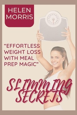 Slimming Secrets: Effortless Weight Loss with Meal Prep Magic by Helen Morris Pa