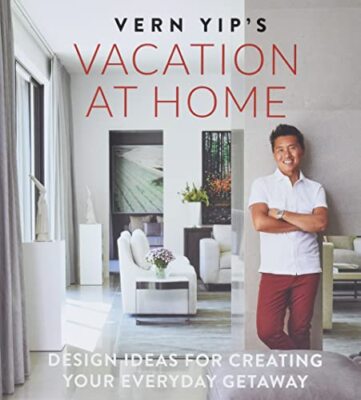Vern Yip's Vacation at Home: Design Ideas for Creating Your Everyday Getaway Yip