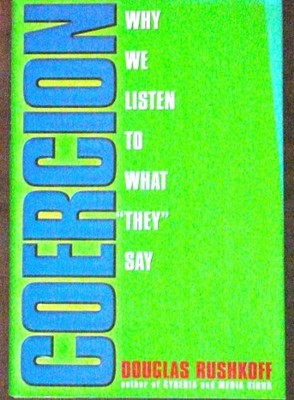 Coercion: Why We Listen to What ''They'' Say by Rushkoff, Douglas