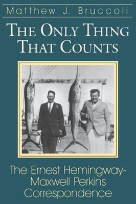 Only Thing That Counts: The Ernest Hemingway-Maxwell Perkins Correspondence: New