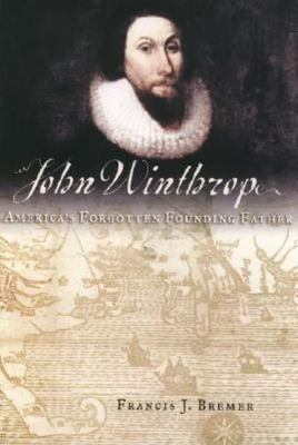 John Winthrop: America's Forgotten Founding Father by Francis J. Bremer