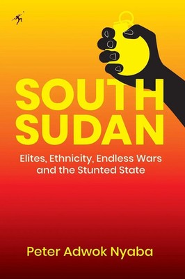 South Sudan | Elites, Ethnicity, Endless Wars and the Stunted State | Nyaba