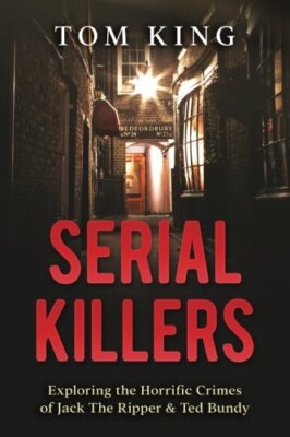 Serial Killers: Exploring the Horrific Crimes of Jack The Ripper & Ted Bundy:-,