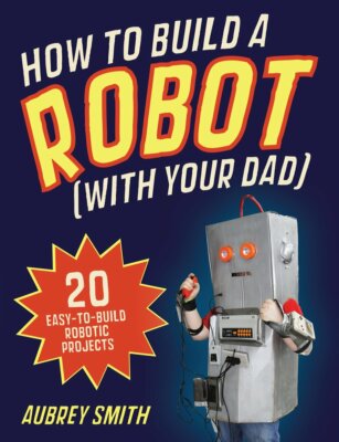 How To Build a Robot (with your dad): 20 easy-to-build robotic projects Book New