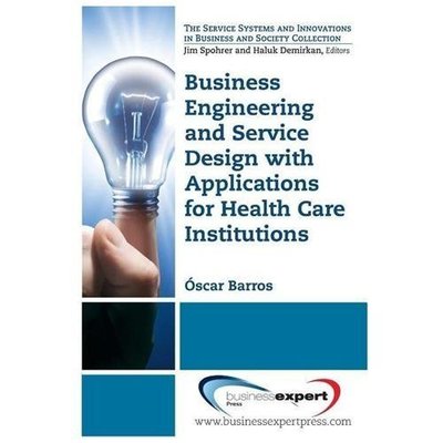 Business Engineering and Service Design with Applications for Health Care Instit