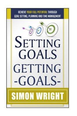 Setting Goals, Getting Goals: Achieve Your Full Potential Through Goal...