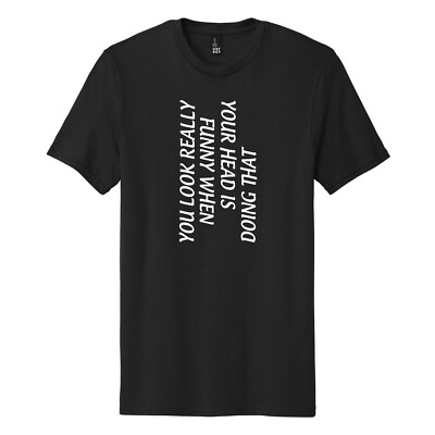 You Look Really Funny When Your Head Is Doing That T-Shirt Funny Party - 029