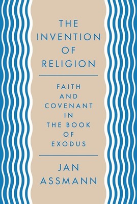 ''Invention of Religion : Faith & Covenant in the Book of Exodus'' by Jan Assmann